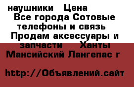 наушники › Цена ­ 3 015 - Все города Сотовые телефоны и связь » Продам аксессуары и запчасти   . Ханты-Мансийский,Лангепас г.